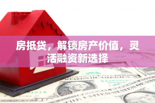 张湾房抵贷，解锁房产价值，灵活融资新选择