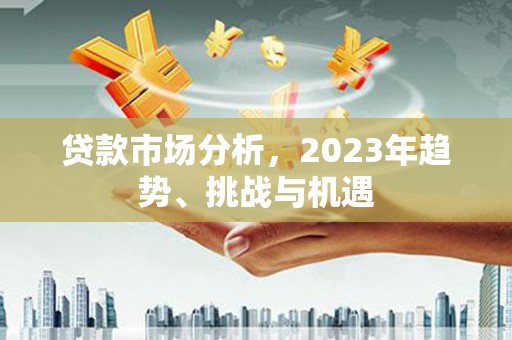 张湾贷款市场分析，2023年趋势、挑战与机遇