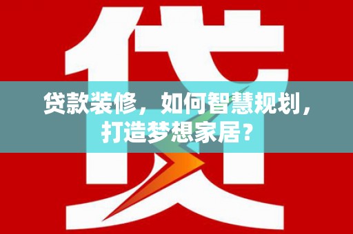 张湾贷款装修，如何智慧规划，打造梦想家居？