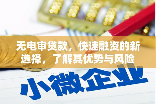 张湾无电审贷款，快速融资的新选择，了解其优势与风险