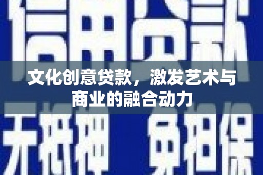 张湾文化创意贷款，激发艺术与商业的融合动力