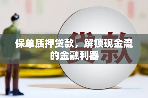 张湾保单质押贷款，解锁现金流的金融利器