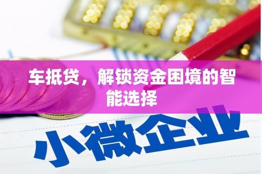 张湾车抵贷，解锁资金困境的智能选择