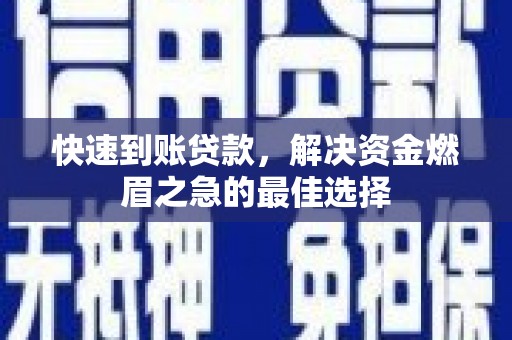 张湾快速到账贷款，解决资金燃眉之急的最佳选择