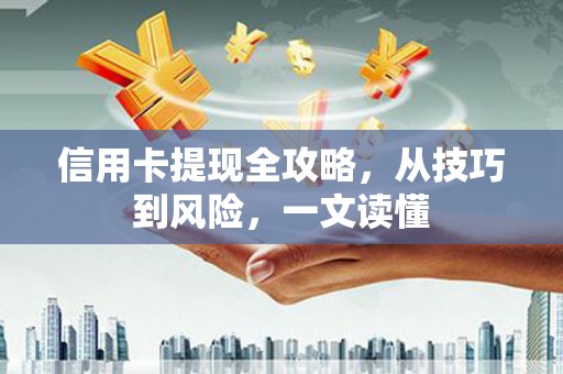 张湾信用卡提现全攻略，从技巧到风险，一文读懂