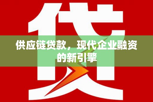 张湾供应链贷款，现代企业融资的新引擎