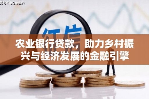 张湾农业银行贷款，助力乡村振兴与经济发展的金融引擎