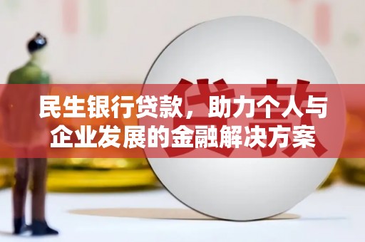 张湾民生银行贷款，助力个人与企业发展的金融解决方案
