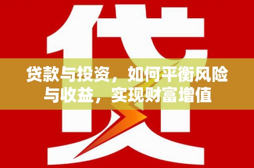 张湾贷款与投资，如何平衡风险与收益，实现财富增值
