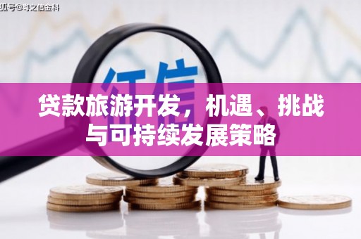 张湾贷款旅游开发，机遇、挑战与可持续发展策略