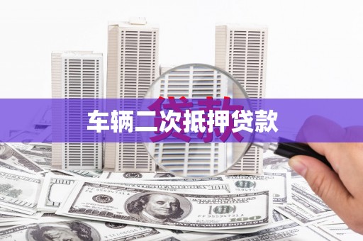 张湾车辆二次抵押贷款