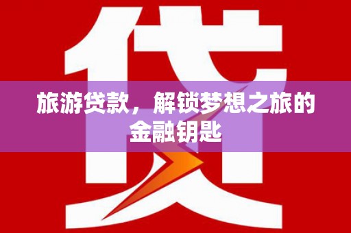 张湾旅游贷款，解锁梦想之旅的金融钥匙