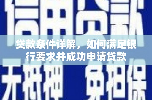 张湾贷款条件详解，如何满足银行要求并成功申请贷款