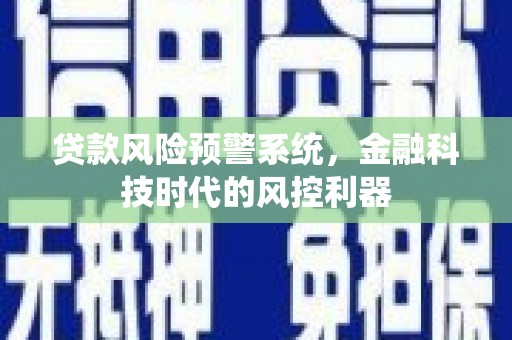 张湾贷款风险预警系统，金融科技时代的风控利器