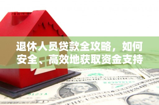 张湾退休人员贷款全攻略，如何安全、高效地获取资金支持