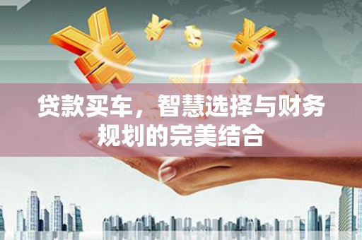 张湾贷款买车，智慧选择与财务规划的完美结合