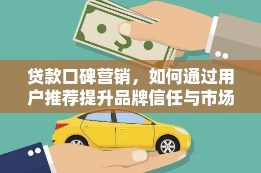 张湾贷款口碑营销，如何通过用户推荐提升品牌信任与市场份额