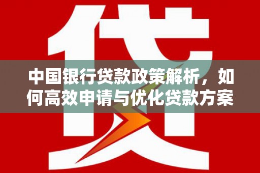 张湾中国银行贷款政策解析，如何高效申请与优化贷款方案
