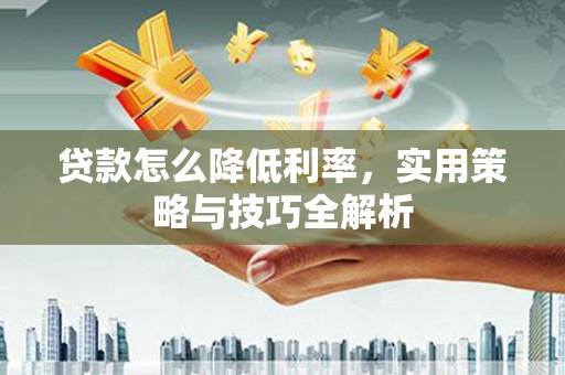 张湾贷款怎么降低利率，实用策略与技巧全解析