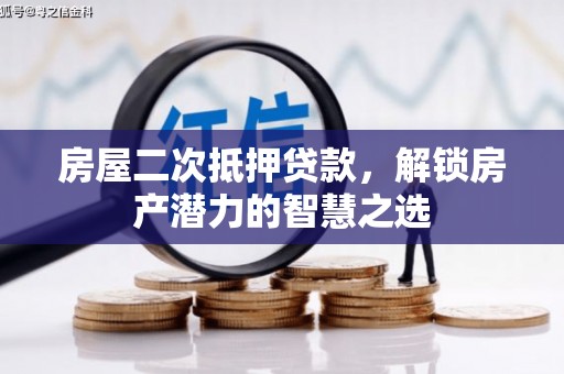 张湾房屋二次抵押贷款，解锁房产潜力的智慧之选