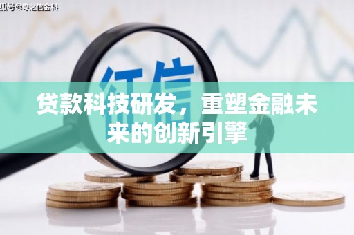 张湾贷款科技研发，重塑金融未来的创新引擎