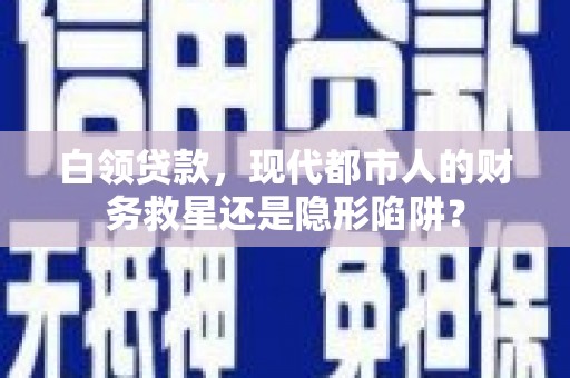 张湾白领贷款，现代都市人的财务救星还是隐形陷阱？