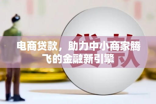 张湾电商贷款，助力中小商家腾飞的金融新引擎