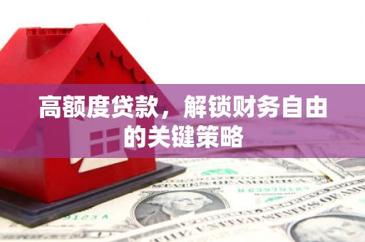 张湾高额度贷款，解锁财务自由的关键策略
