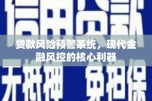 张湾贷款风险预警系统，现代金融风控的核心利器