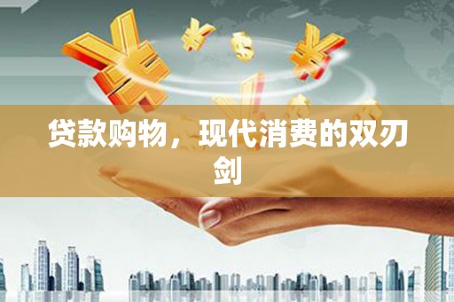 张湾贷款购物，现代消费的双刃剑