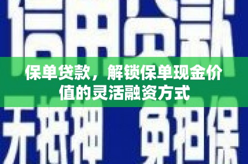 张湾保单贷款，解锁保单现金价值的灵活融资方式