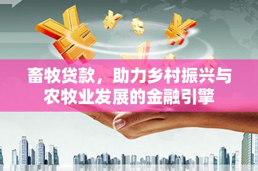 张湾畜牧贷款，助力乡村振兴与农牧业发展的金融引擎