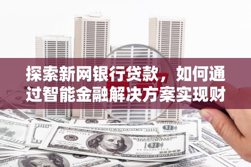 张湾探索新网银行贷款，如何通过智能金融解决方案实现财富增长