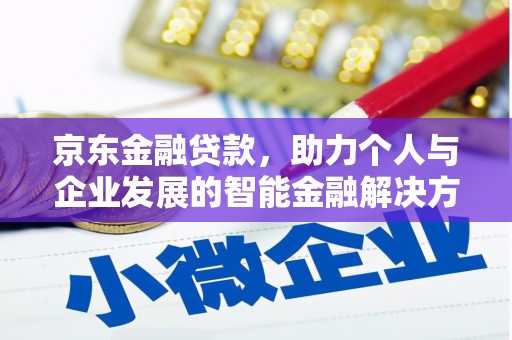 张湾京东金融贷款，助力个人与企业发展的智能金融解决方案