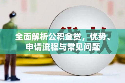 张湾全面解析公积金贷，优势、申请流程与常见问题