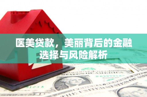 张湾医美贷款，美丽背后的金融选择与风险解析