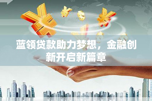 张湾蓝领贷款助力梦想，金融创新开启新篇章
