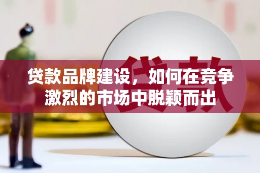 张湾贷款品牌建设，如何在竞争激烈的市场中脱颖而出