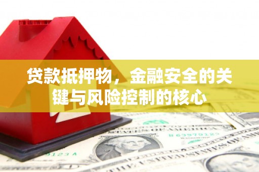 张湾贷款抵押物，金融安全的关键与风险控制的核心