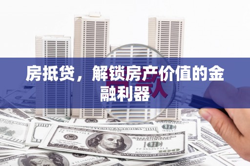 张湾房抵贷，解锁房产价值的金融利器