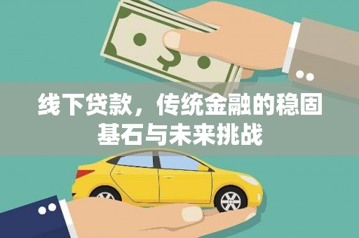 张湾线下贷款，传统金融的稳固基石与未来挑战