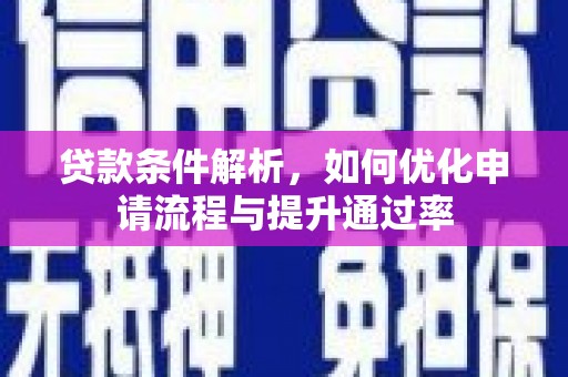 张湾贷款条件解析，如何优化申请流程与提升通过率