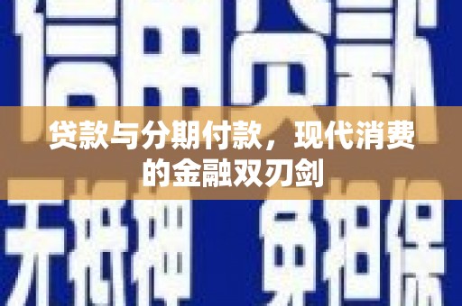 张湾贷款与分期付款，现代消费的金融双刃剑