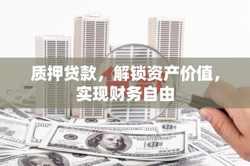 张湾质押贷款，解锁资产价值，实现财务自由