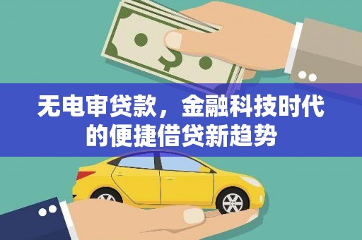 张湾无电审贷款，金融科技时代的便捷借贷新趋势