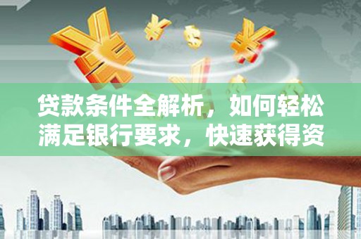 张湾贷款条件全解析，如何轻松满足银行要求，快速获得资金支持