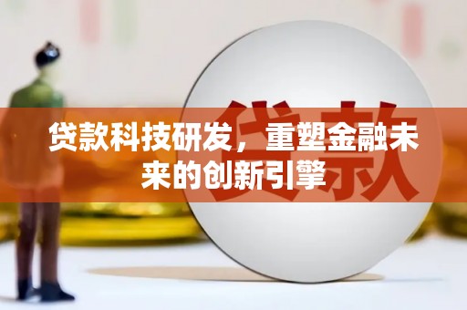 张湾贷款科技研发，重塑金融未来的创新引擎