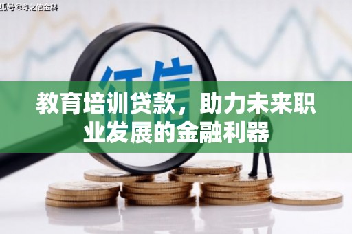 张湾教育培训贷款，助力未来职业发展的金融利器
