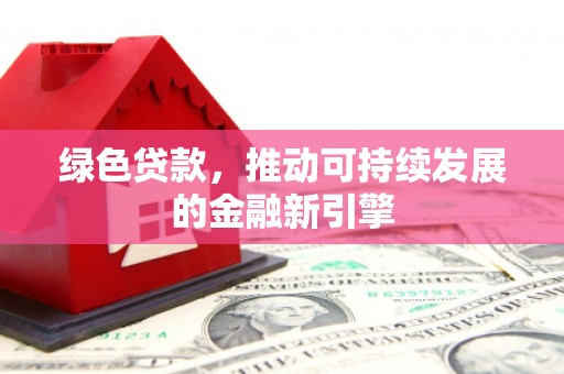 张湾绿色贷款，推动可持续发展的金融新引擎
