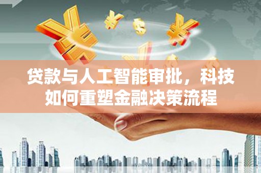 张湾贷款与人工智能审批，科技如何重塑金融决策流程